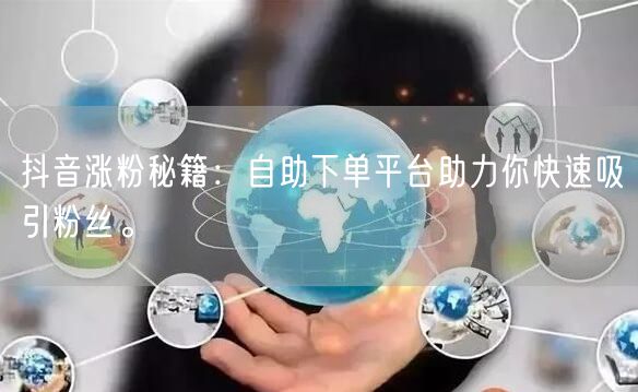 抖音涨粉秘籍：自助下单平台助力你快速吸引粉丝。