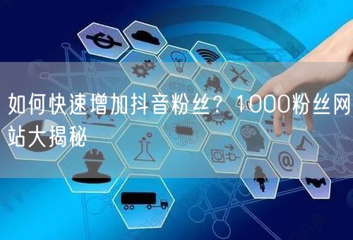 如何快速增加抖音粉丝？1000粉丝网站大揭秘