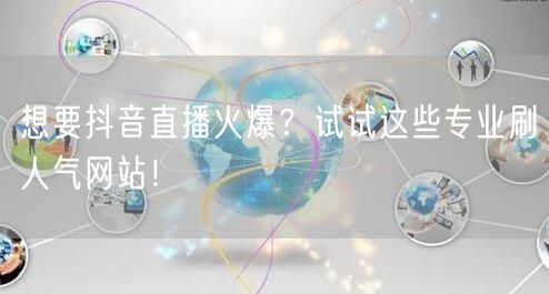 想要抖音直播火爆？试试这些专业刷人气网站！