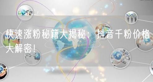 快速涨粉秘籍大揭秘：抖音千粉价格大解密！