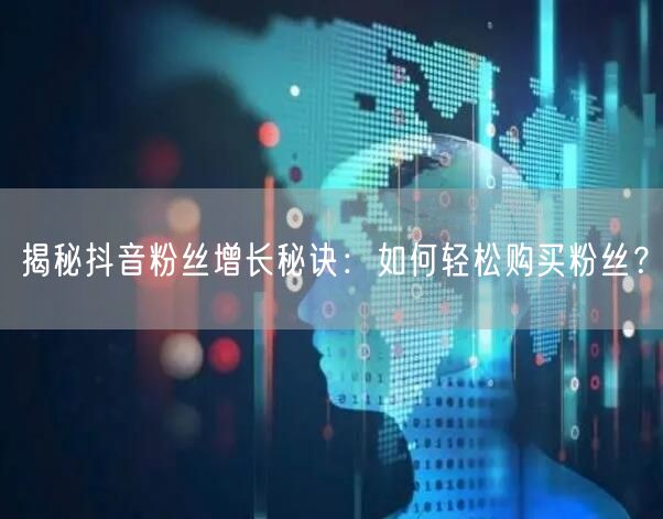 揭秘抖音粉丝增长秘诀：如何轻松购买粉丝？
