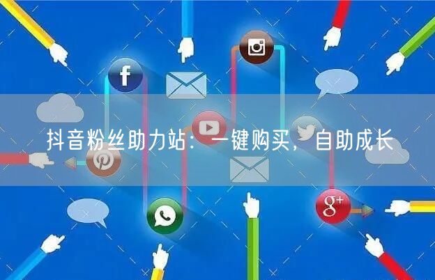 抖音粉丝助力站：一键购买，自助成长