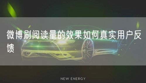 微博刷阅读量的效果如何真实用户反馈