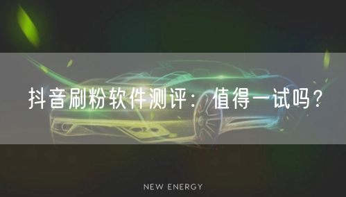 抖音刷粉软件测评：值得一试吗？
