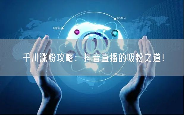 千川涨粉攻略：抖音直播的吸粉之道！