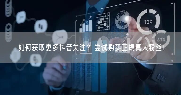 如何获取更多抖音关注？尝试购买正规真人粉丝！