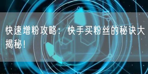快速增粉攻略：快手买粉丝的秘诀大揭秘！