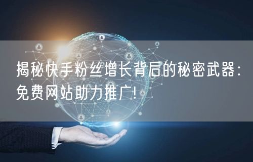揭秘快手粉丝增长背后的秘密武器：免费网站助力推广!