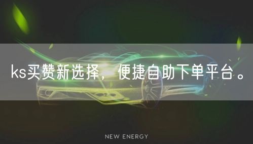 ks买赞新选择，便捷自助下单平台。