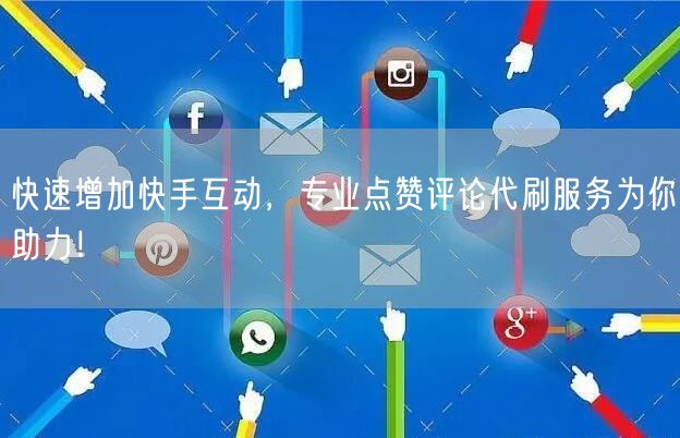 快速增加快手互动，专业点赞评论代刷服务为你助力！