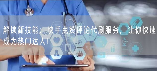 解锁新技能:快手点赞评论代刷服务,让你快速成为热门达人!