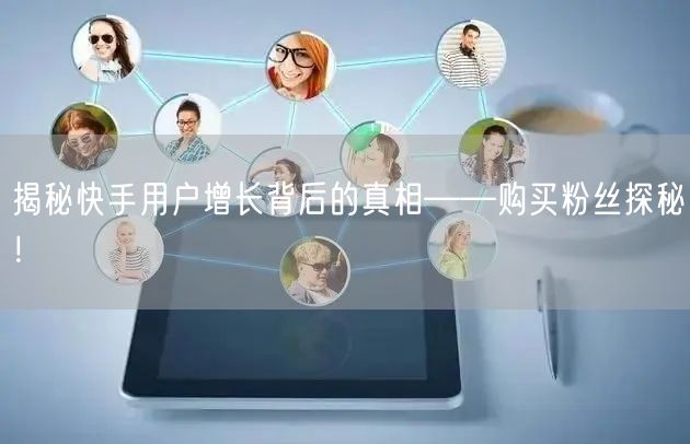 揭秘快手用户增长背后的真相——购买粉丝探秘！