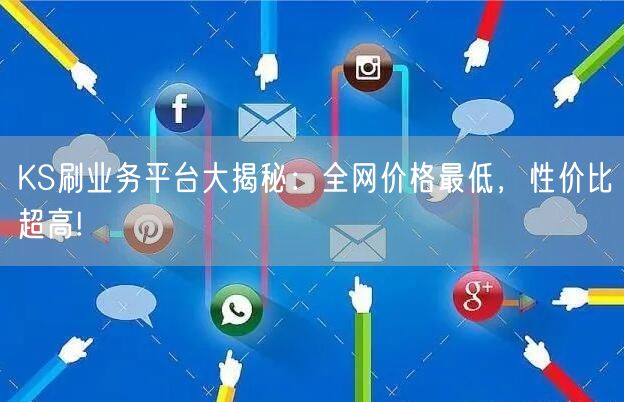 KS刷业务平台大揭秘：全网价格最低，性价比超高!