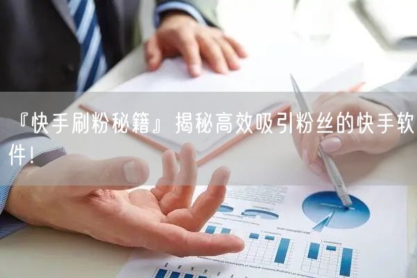 『快手刷粉秘籍』揭秘高效吸引粉丝的快手软件！