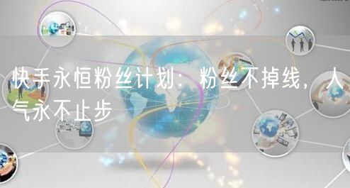快手永恒粉丝计划：粉丝不掉线，人气永不止步