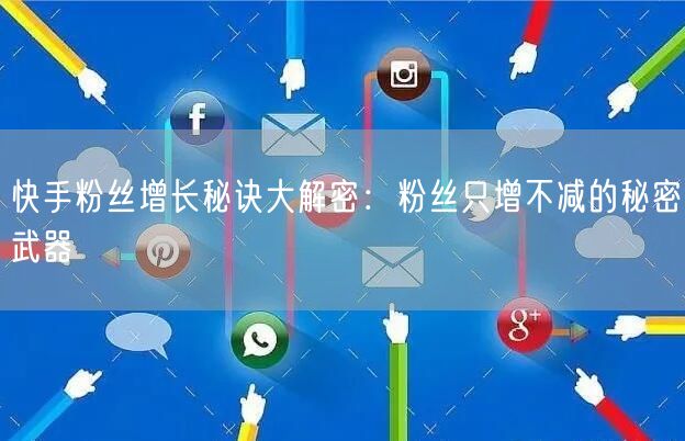快手粉丝增长秘诀大解密：粉丝只增不减的秘密武器
