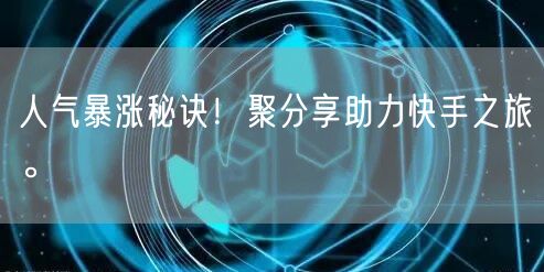 人气暴涨秘诀！聚分享助力快手之旅。
