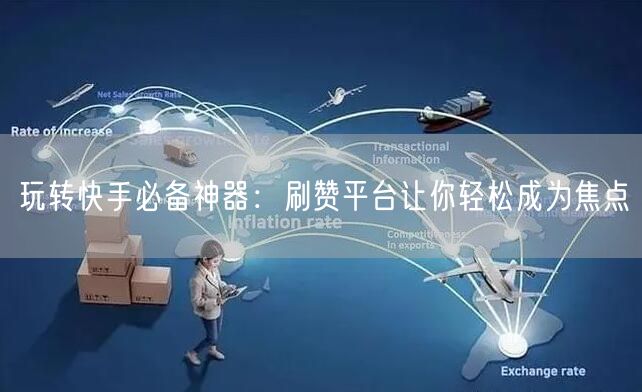 玩转快手必备神器：刷赞平台让你轻松成为焦点