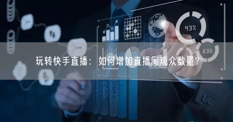 玩转快手直播：如何增加直播间观众数量？
