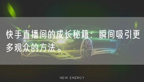 快手直播间的成长秘籍：瞬间吸引更多观众的方法。