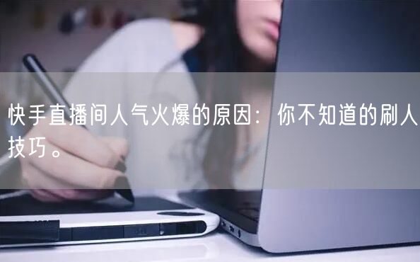 快手直播间人气火爆的原因：你不知道的刷人技巧。
