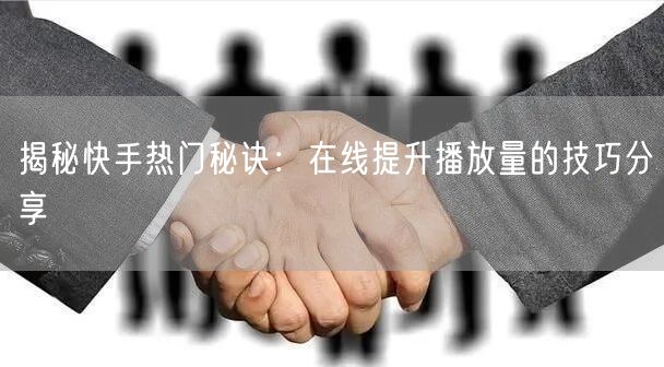 揭秘快手热门秘诀：在线提升播放量的技巧分享
