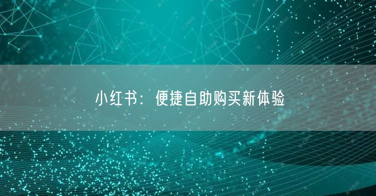 小红书：便捷自助购买新体验