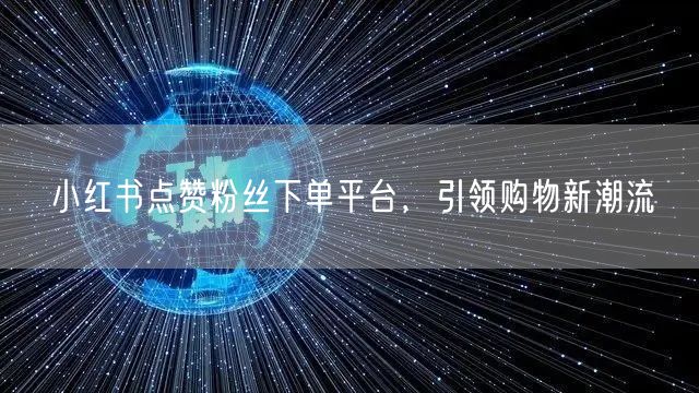 小红书点赞粉丝下单平台，引领购物新潮流
