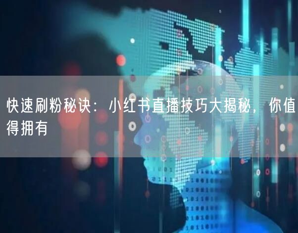 快速刷粉秘诀：小红书直播技巧大揭秘，你值得拥有