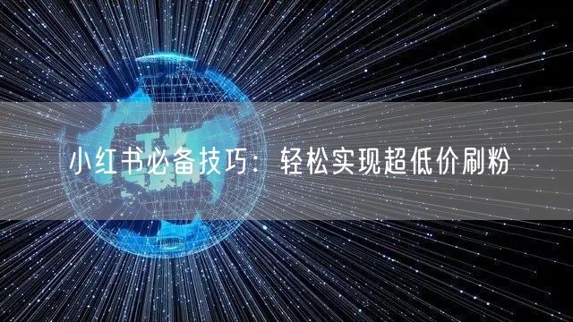 小红书必备技巧：轻松实现超低价刷粉