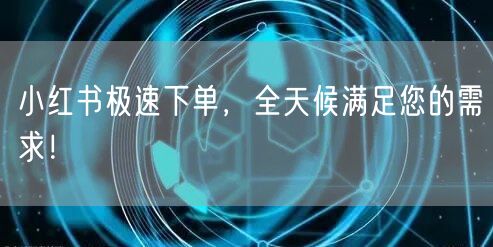小红书极速下单，全天候满足您的需求！
