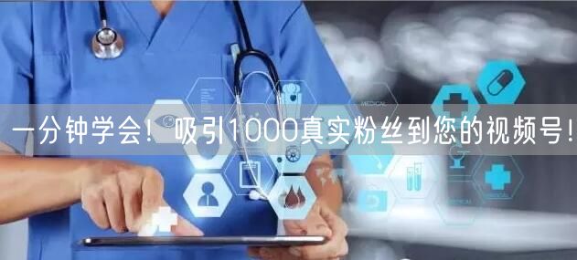 一分钟学会！吸引1000真实粉丝到您的视频号！