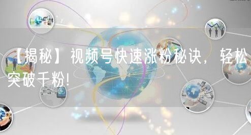 【揭秘】视频号快速涨粉秘诀，轻松突破千粉!