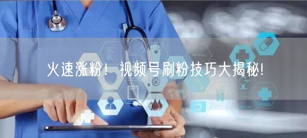 火速涨粉！视频号刷粉技巧大揭秘!