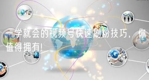 一学就会的视频号快速刷粉技巧，你值得拥有!