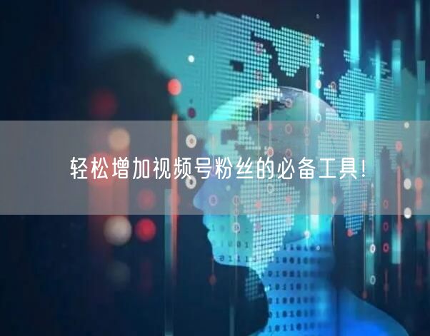 轻松增加视频号粉丝的必备工具！