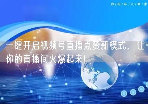一键开启视频号直播点赞新模式，让你的直播间火爆起来!
