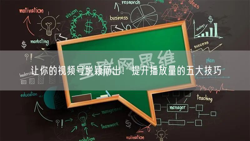 让你的视频号脱颖而出！提升播放量的五大技巧