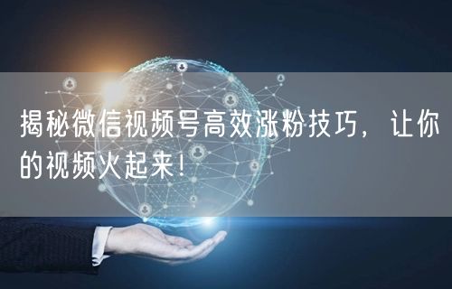 揭秘微信视频号高效涨粉技巧，让你的视频火起来！