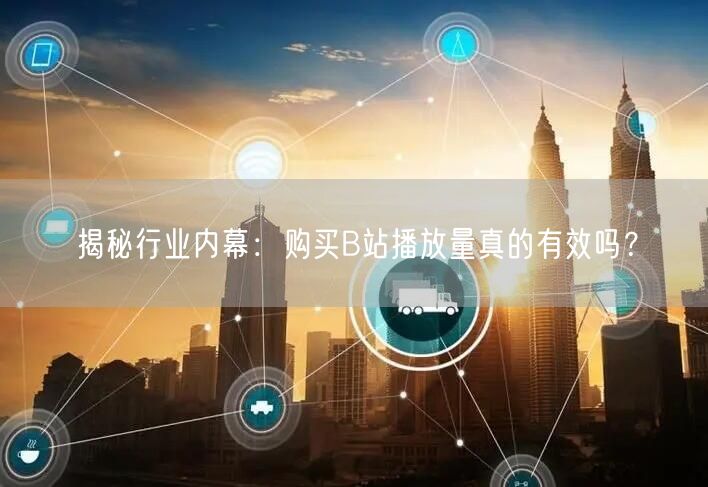 揭秘行业内幕：购买B站播放量真的有效吗？
