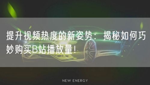 提升视频热度的新姿势：揭秘如何巧妙购买B站播放量！