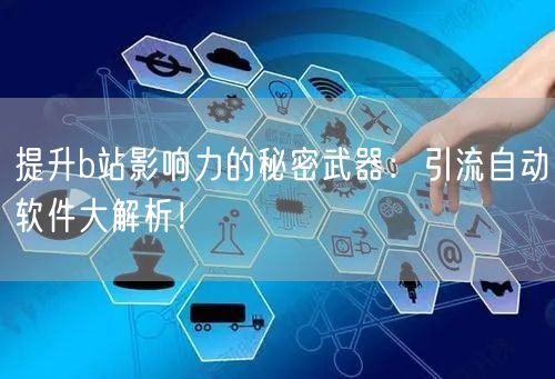 提升b站影响力的秘密武器：引流自动软件大解析！