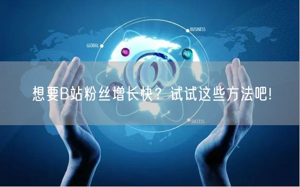 想要B站粉丝增长快？试试这些方法吧!