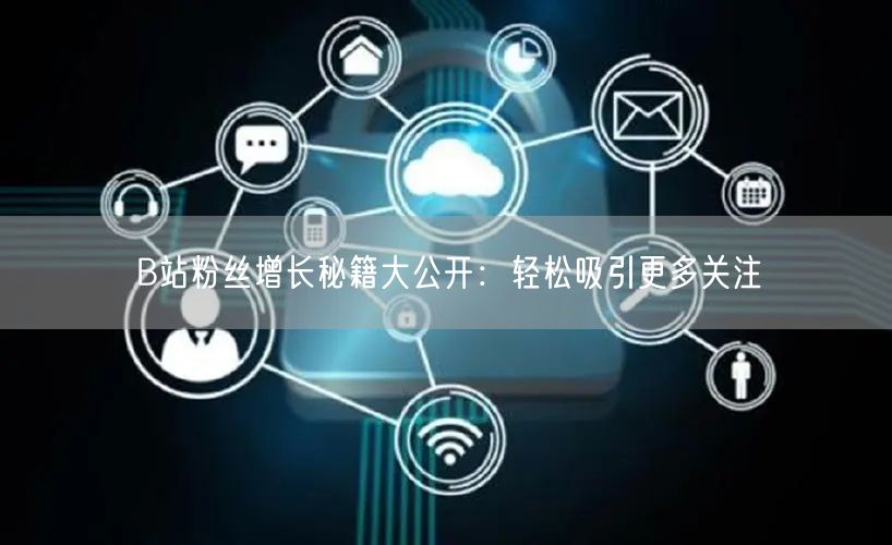 B站粉丝增长秘籍大公开：轻松吸引更多关注
