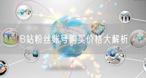 B站粉丝账号购买价格大解析