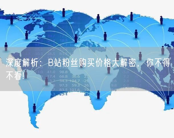 深度解析：B站粉丝购买价格大解密，你不得不看!
