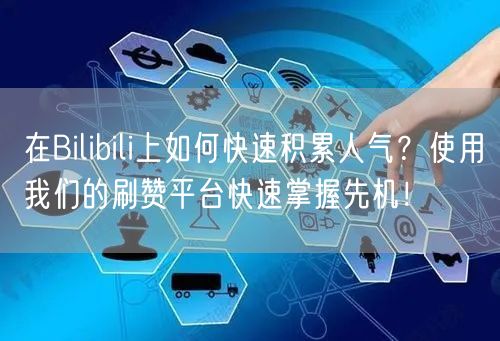 在Bilibili上如何快速积累人气？使用我们的刷赞平台快速掌握先机！