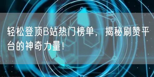 轻松登顶B站热门榜单，揭秘刷赞平台的神奇力量！