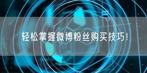 轻松掌握微博粉丝购买技巧！