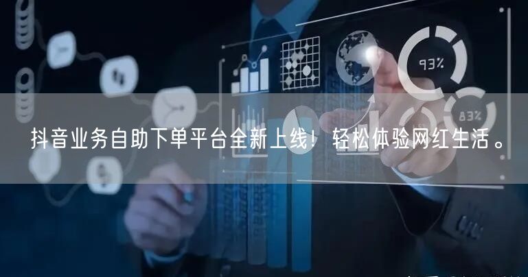 抖音业务自助下单平台全新上线！轻松体验网红生活。